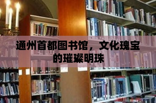 通州首都圖書館，文化瑰寶的璀璨明珠