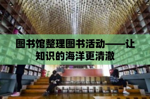 圖書館整理圖書活動——讓知識的海洋更清澈