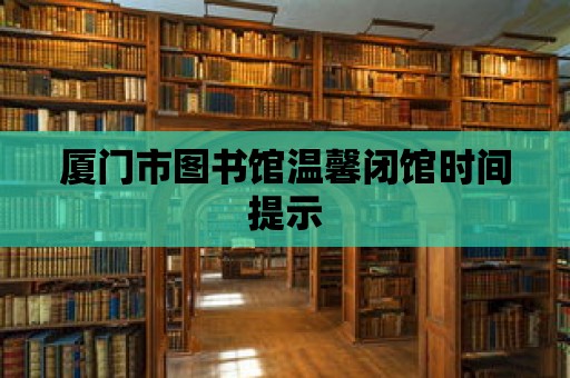 廈門市圖書館溫馨閉館時間提示