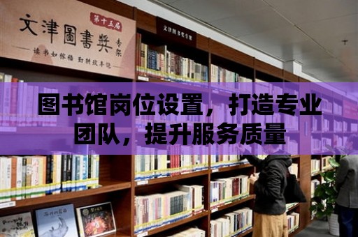 圖書館崗位設置，打造專業團隊，提升服務質量