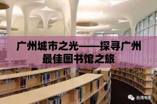 廣州城市之光——探尋廣州最佳圖書館之旅