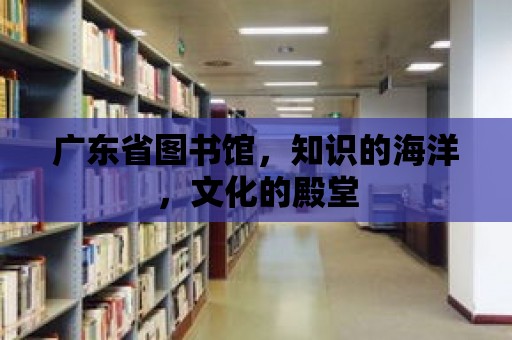 廣東省圖書館，知識的海洋，文化的殿堂