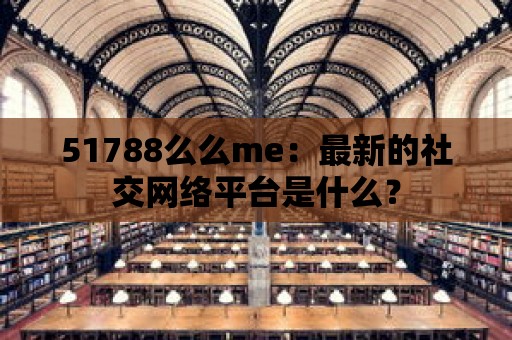 51788么么me：最新的社交網絡平臺是什么？