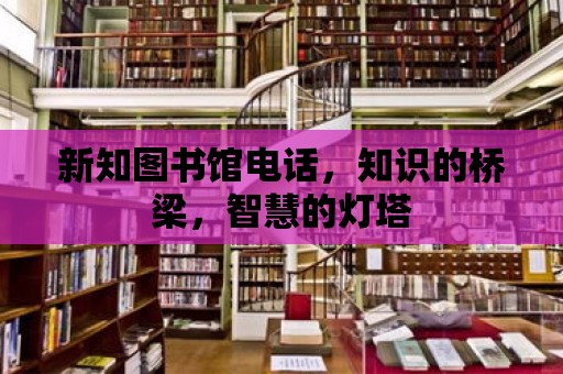 新知圖書館電話，知識的橋梁，智慧的燈塔