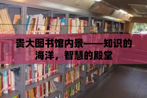 貴大圖書館內(nèi)景——知識的海洋，智慧的殿堂