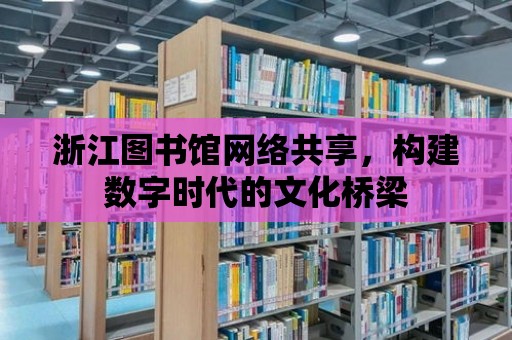 浙江圖書館網(wǎng)絡共享，構建數(shù)字時代的文化橋梁