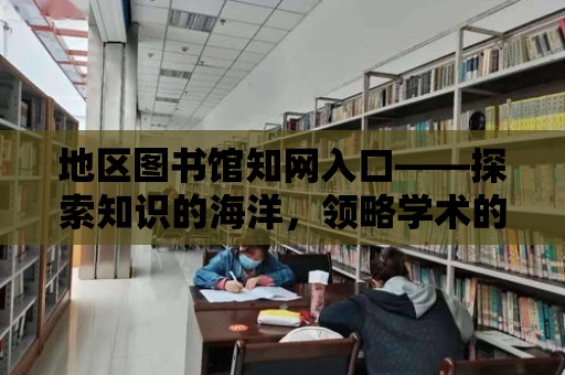 地區圖書館知網入口——探索知識的海洋，領略學術的魅力