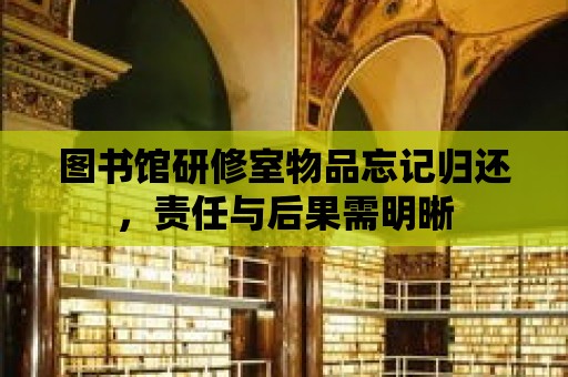 圖書館研修室物品忘記歸還，責任與后果需明晰