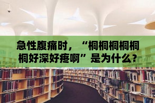 急性腹痛時，“桐桐桐桐桐桐好深好疼啊”是為什么？