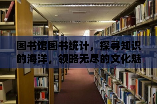 圖書館圖書統(tǒng)計(jì)，探尋知識(shí)的海洋，領(lǐng)略無(wú)盡的文化魅力