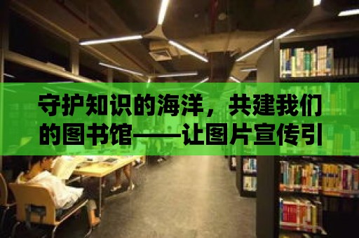 守護知識的海洋，共建我們的圖書館——讓圖片宣傳引領閱讀新風尚