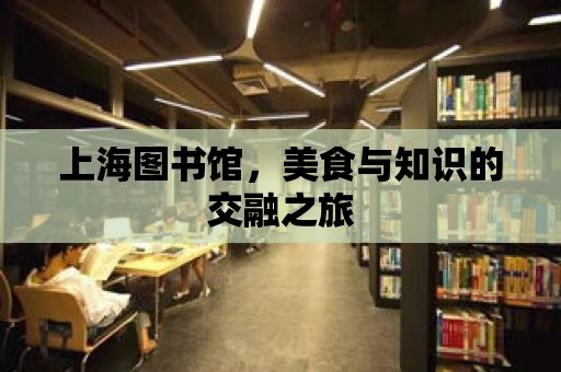 上海圖書館，美食與知識(shí)的交融之旅