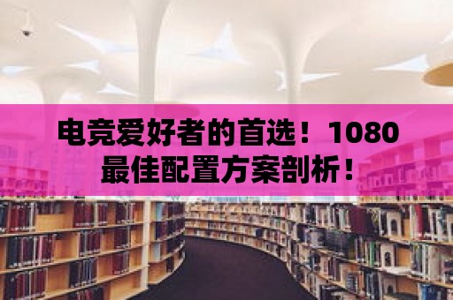 電競愛好者的首選！1080最佳配置方案剖析！