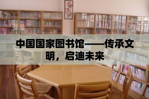 中國國家圖書館——傳承文明，啟迪未來