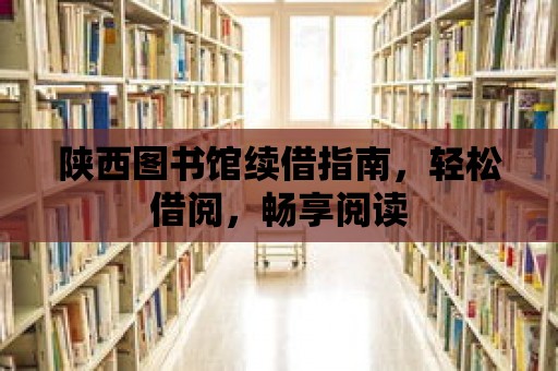 陜西圖書館續借指南，輕松借閱，暢享閱讀