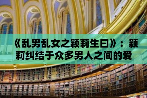 《亂男亂女之穎莉生曰》：穎莉糾結(jié)于眾多男人之間的愛(ài)戀選擇