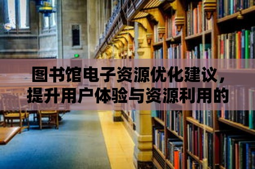 圖書館電子資源優化建議，提升用戶體驗與資源利用的關鍵