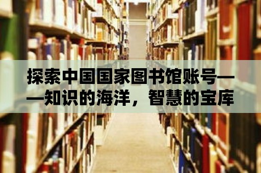 探索中國國家圖書館賬號——知識的海洋，智慧的寶庫