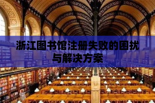 浙江圖書館注冊失敗的困擾與解決方案