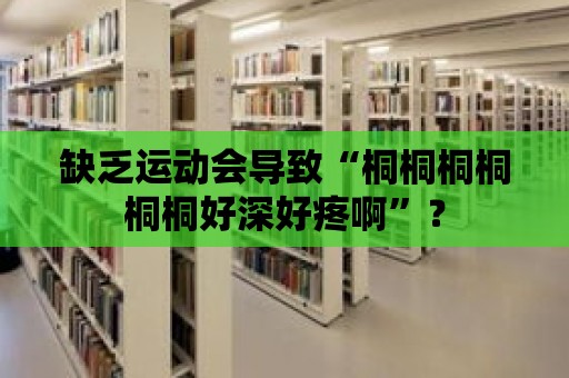 缺乏運動會導致“桐桐桐桐桐桐好深好疼啊”？