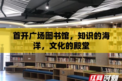 首開廣場圖書館，知識(shí)的海洋，文化的殿堂