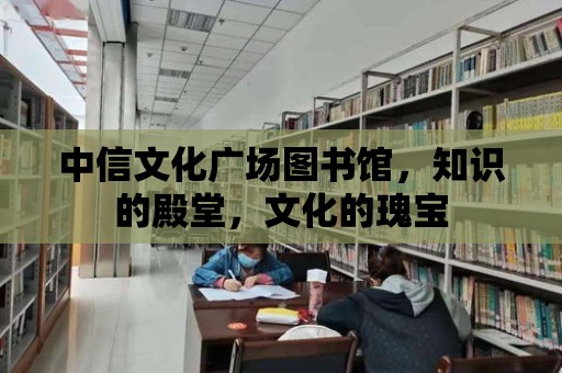 中信文化廣場圖書館，知識的殿堂，文化的瑰寶