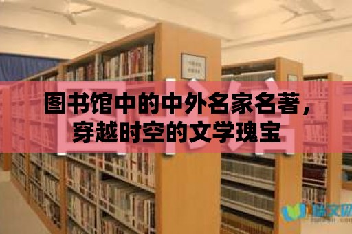 圖書(shū)館中的中外名家名著，穿越時(shí)空的文學(xué)瑰寶