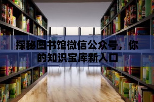 探秘圖書館微信公眾號，你的知識寶庫新入口