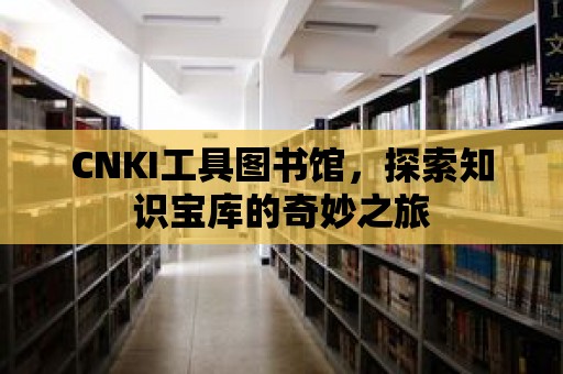 CNKI工具圖書(shū)館，探索知識(shí)寶庫(kù)的奇妙之旅