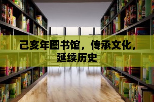 己亥年圖書館，傳承文化，延續歷史