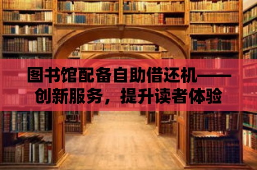 圖書館配備自助借還機——創新服務，提升讀者體驗