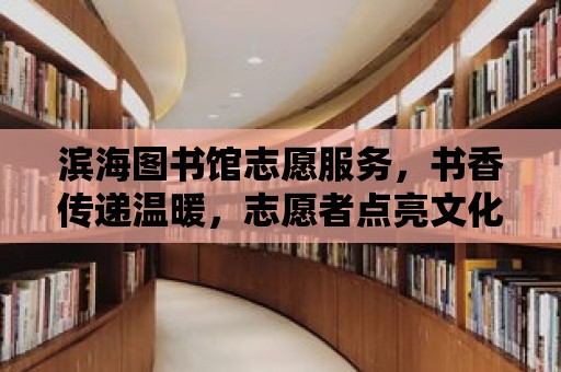 濱海圖書館志愿服務，書香傳遞溫暖，志愿者點亮文化之光