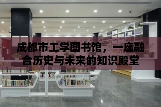 成都市工學圖書館，一座融合歷史與未來的知識殿堂