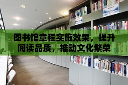 圖書館章程實施效果，提升閱讀品質，推動文化繁榮