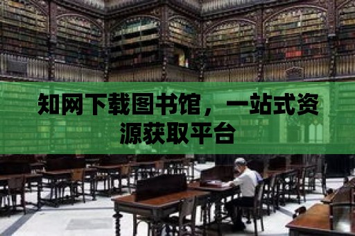 知網(wǎng)下載圖書館，一站式資源獲取平臺