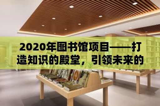 2020年圖書館項目——打造知識的殿堂，引領未來的探索