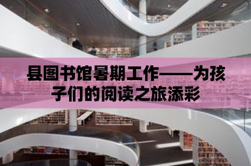 縣圖書館暑期工作——為孩子們的閱讀之旅添彩