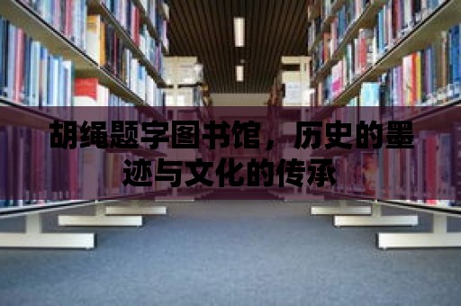 胡繩題字圖書館，歷史的墨跡與文化的傳承