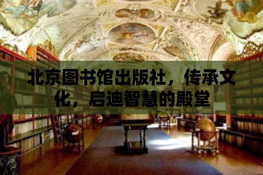 北京圖書館出版社，傳承文化，啟迪智慧的殿堂