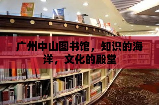 廣州中山圖書館，知識的海洋，文化的殿堂