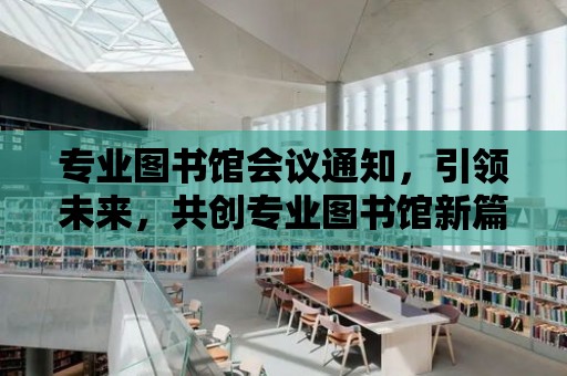 專業圖書館會議通知，引領未來，共創專業圖書館新篇章