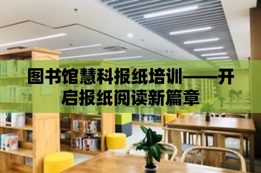 圖書館慧科報紙培訓——開啟報紙閱讀新篇章