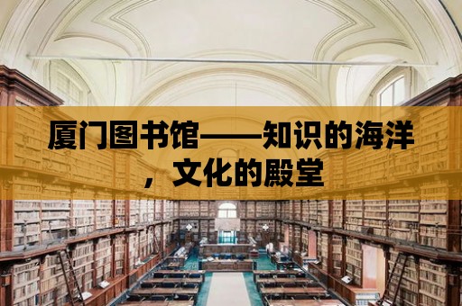 廈門圖書館——知識的海洋，文化的殿堂