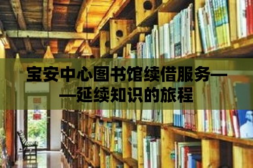 寶安中心圖書館續借服務——延續知識的旅程