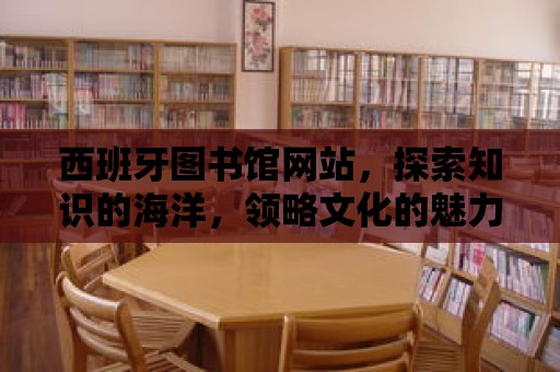 西班牙圖書館網站，探索知識的海洋，領略文化的魅力