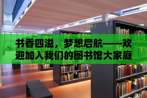 書香四溢，夢想啟航——?dú)g迎加入我們的圖書館大家庭！