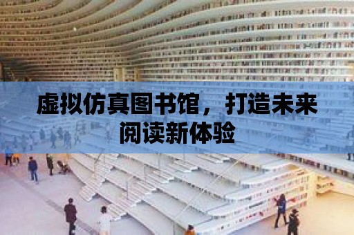 虛擬仿真圖書館，打造未來閱讀新體驗