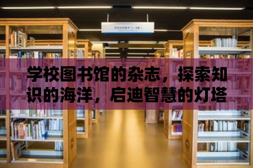 學校圖書館的雜志，探索知識的海洋，啟迪智慧的燈塔