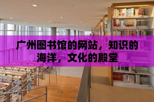 廣州圖書館的網站，知識的海洋，文化的殿堂