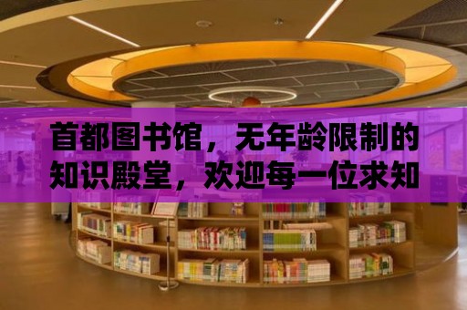 首都圖書館，無年齡限制的知識殿堂，歡迎每一位求知者